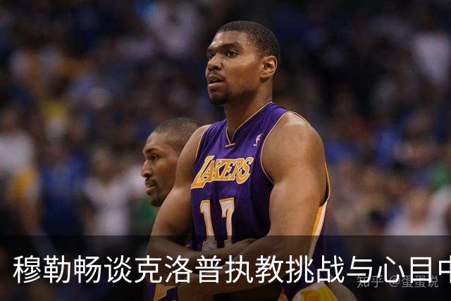 穆勒畅谈克洛普执教挑战与心目中的足球巨星