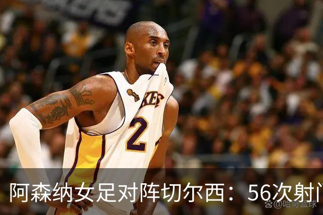 阿森纳女足对阵切尔西：56次射门仅进2球，鲁索位置成热议焦点